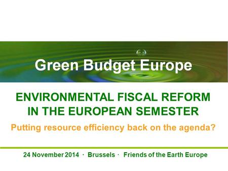 EFR – key for the European Semester to deliver Green Budget Europe ENVIRONMENTAL FISCAL REFORM IN THE EUROPEAN SEMESTER Putting resource efficiency back.