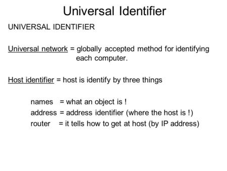 Universal Identifier UNIVERSAL IDENTIFIER Universal network = globally accepted method for identifying each computer. Host identifier = host is identify.