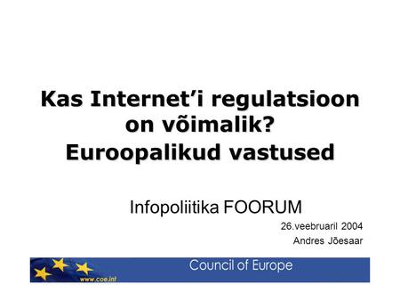 Kas Internet’i regulatsioon on võimalik? Euroopalikud vastused Infopoliitika FOORUM 26.veebruaril 2004 Andres Jõesaar.