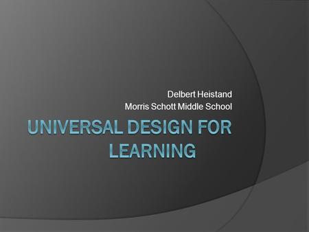 Delbert Heistand Morris Schott Middle School. WHAT IS UNIVERSAL DESIGN? The design of products and environments to be usable by all people, to the greatest.