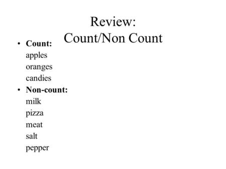 Review: Count/Non Count Count: apples oranges candies Non-count: milk pizza meat salt pepper.