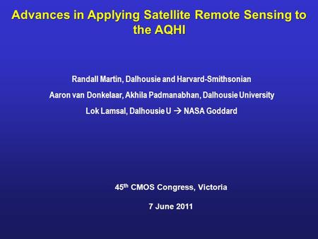 Advances in Applying Satellite Remote Sensing to the AQHI Randall Martin, Dalhousie and Harvard-Smithsonian Aaron van Donkelaar, Akhila Padmanabhan, Dalhousie.