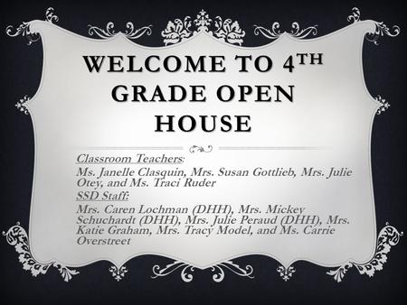 WELCOME TO 4 TH GRADE OPEN HOUSE Classroom Teachers: Ms. Janelle Clasquin, Mrs. Susan Gottlieb, Mrs. Julie Otey, and Ms. Traci Ruder SSD Staff: Mrs. Caren.