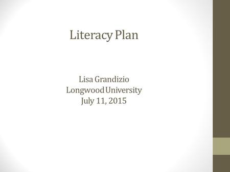 Literacy Plan Lisa Grandizio Longwood University July 11, 2015.