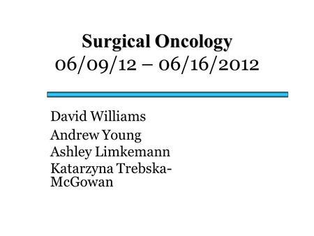 Surgical Oncology Surgical Oncology 06/09/12 – 06/16/2012 David Williams Andrew Young Ashley Limkemann Katarzyna Trebska- McGowan.