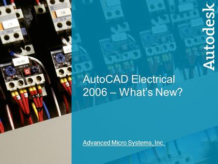 1 AutoCAD Electrical 2006 - What’s New? AutoCAD Electrical 2006 – What’s New? Advanced Micro Systems, Inc.