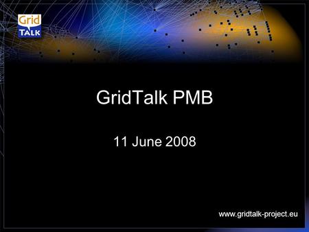 Www.gridtalk-project.eu GridTalk PMB 11 June 2008.