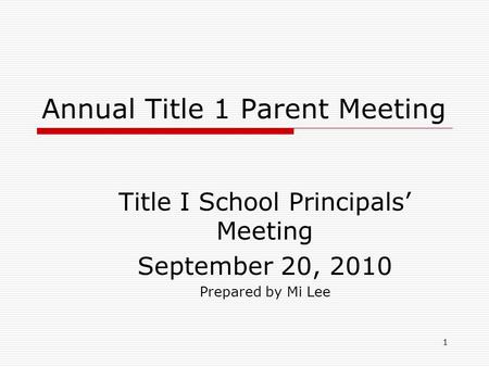 1 Annual Title 1 Parent Meeting Title I School Principals’ Meeting September 20, 2010 Prepared by Mi Lee.