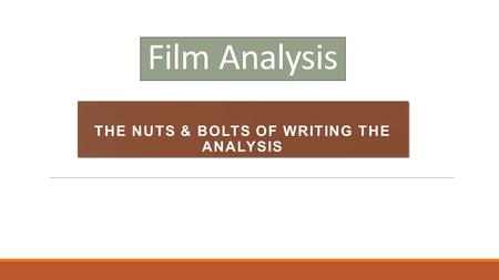 Film Analysis THE NUTS & BOLTS OF WRITING THE ANALYSIS.