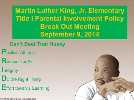 Martin Luther King, Jr. Elementary Title I Parental Involvement Policy Break Out Meeting September 9, 2014 Can’t Beat That Husky P ositive Attitude R espect.