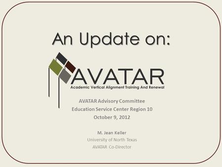 An Update on: AVATAR Advisory Committee Education Service Center Region 10 October 9, 2012 M. Jean Keller University.