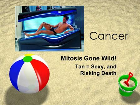 Cancer Mitosis Gone Wild! Tan = Sexy, and Risking Death.