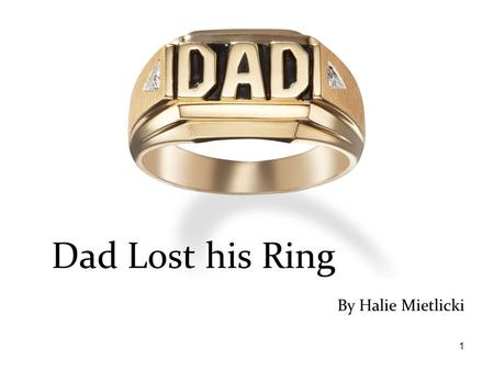 1 By Halie Mietlicki Dad Lost his Ring. 2 This story is dedicated to: To my mom and dad and sister toriana.