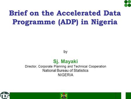 By Sj. Mayaki Director, Corporate Planning and Technical Cooperation National Bureau of Statistics NIGERIA Brief on the Accelerated Data Programme (ADP)