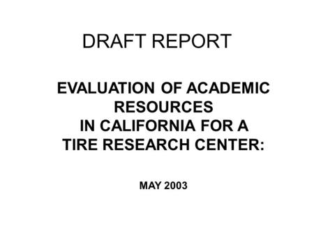 EVALUATION OF ACADEMIC RESOURCES IN CALIFORNIA FOR A TIRE RESEARCH CENTER: MAY 2003 DRAFT REPORT.