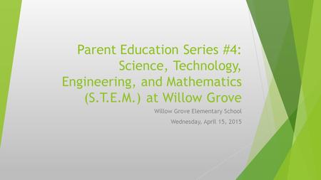Parent Education Series #4: Science, Technology, Engineering, and Mathematics (S.T.E.M.) at Willow Grove Willow Grove Elementary School Wednesday, April.