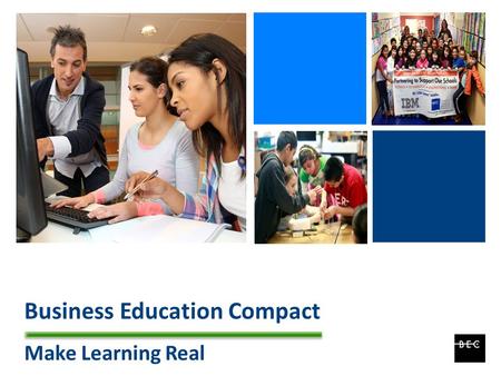 + Business Education Compact Make Learning Real. + BEC Overview Local Non-Profit Organization focused on student achievement Established in 1984 Professional.