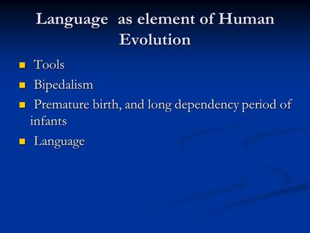 Language as element of Human Evolution Tools Tools Bipedalism Bipedalism Premature birth, and long dependency period of infants Premature birth, and long.
