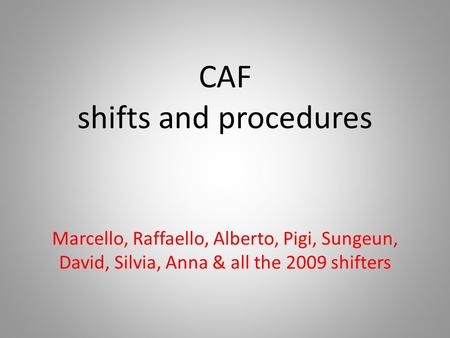 CAF shifts and procedures Marcello, Raffaello, Alberto, Pigi, Sungeun, David, Silvia, Anna & all the 2009 shifters.
