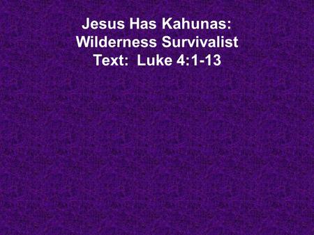 Jesus Has Kahunas: Wilderness Survivalist Text: Luke 4:1-13.