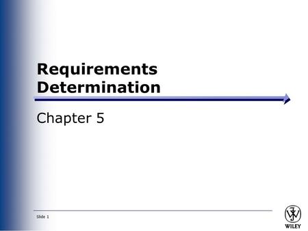 Slide 1 Requirements Determination Chapter 5. Slide 2 Objectives ■ Understand how to create a requirements definition. ■ Become familiar with requirements.