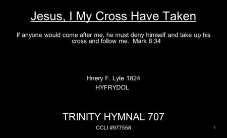 Jesus, I My Cross Have Taken If anyone would come after me, he must deny himself and take up his cross and follow me. Mark 8:34 Hnery F. Lyte 1824 HYFRYDOL.