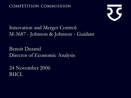 Innovation and Merger Control: M-3687 - Johnson & Johnson - Guidant Benoit Durand Director of Economic Analysis 24 November 2006 BIICL.