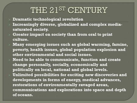  Dramatic technological revolution  Increasingly diverse, globalized and complex media- saturated society.  Greater impact on society than from oral.