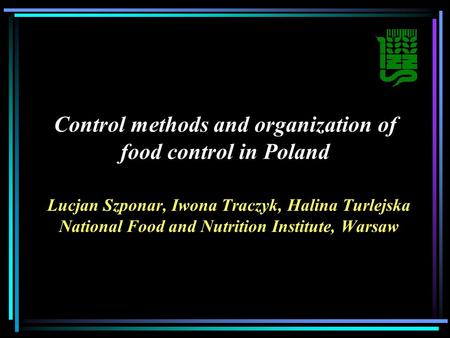 Control methods and organization of food control in Poland Lucjan Szponar, Iwona Traczyk, Halina Turlejska National Food and Nutrition Institute, Warsaw.