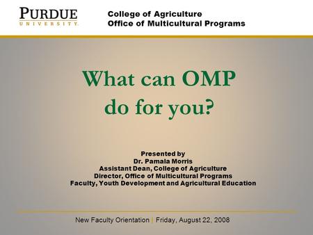 What can OMP do for you? New Faculty Orientation | Friday, August 22, 2008 College of Agriculture Office of Multicultural Programs Presented by Dr. Pamala.
