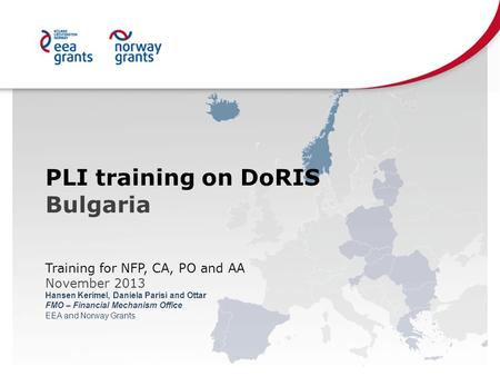PLI training on DoRIS Bulgaria Training for NFP, CA, PO and AA November 2013 Hansen Kerimel, Daniela Parisi and Ottar FMO – Financial Mechanism Office.