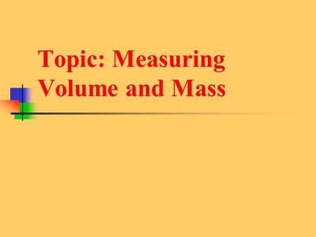 Topic: Measuring Volume and Mass. Mass - Instruments: - Units: -