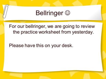 Bellringer For our bellringer, we are going to review the practice worksheet from yesterday. Please have this on your desk.