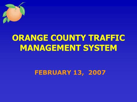 ORANGE COUNTY TRAFFIC MANAGEMENT SYSTEM FEBRUARY 13, 2007.