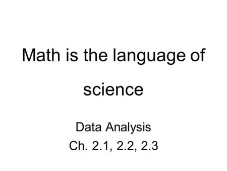 Math is the language of science Data Analysis Ch. 2.1, 2.2, 2.3.