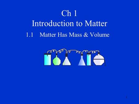 1 Ch 1 Introduction to Matter 1.1Matter Has Mass & Volume.