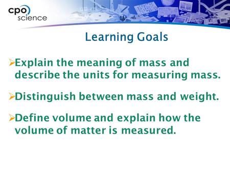 Learning Goals  Explain the meaning of mass and describe the units for measuring mass.  Distinguish between mass and weight.  Define volume and explain.