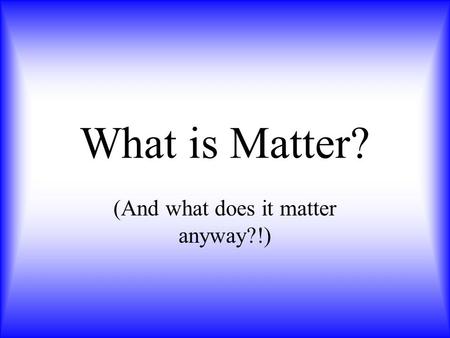 What is Matter? (And what does it matter anyway?!)