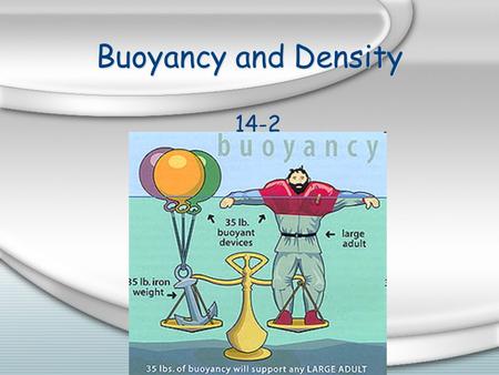 Buoyancy and Density 14-2 Buoyant Force Buoyant force = upward force that keeps an object immersed in or floating on a liquid It ’ s the force that pushes.