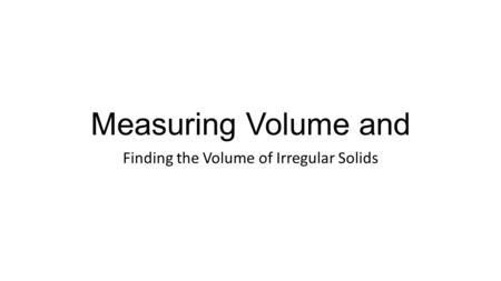 Measuring Volume and Finding the Volume of Irregular Solids.
