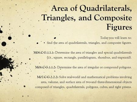 Area of Quadrilaterals, Triangles, and Composite Figures Today you will learn to: find the area of quadrilaterals, triangles, and composite figures. M06.C-G.1.1.1: