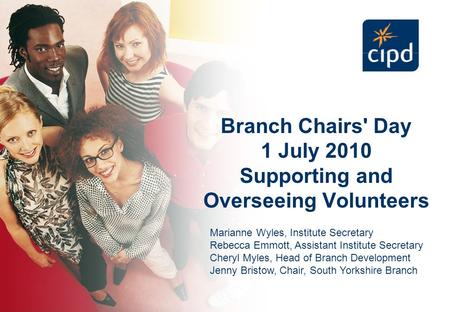 Branch Chairs' Day 1 July 2010 Supporting and Overseeing Volunteers Marianne Wyles, Institute Secretary Rebecca Emmott, Assistant Institute Secretary Cheryl.