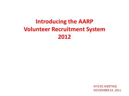 NY3 DC MEETING NOVEMBER 14, 2011 Introducing the AARP Volunteer Recruitment System 2012.