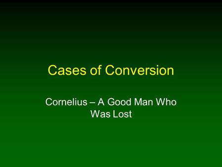 Cases of Conversion Cornelius – A Good Man Who Was Lost.