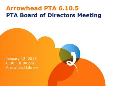 Arrowhead PTA 6.10.5 PTA Board of Directors Meeting January 13, 2015 6:30 – 8:00 pm Arrowhead Library.