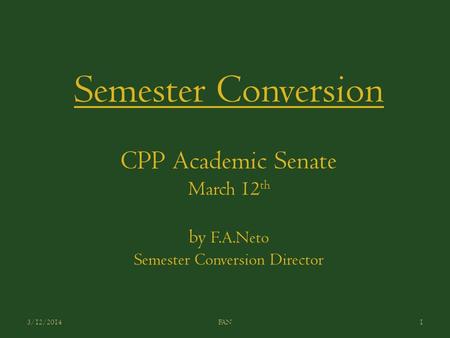 Semester Conversion CPP Academic Senate March 12 th by F.A.Neto Semester Conversion Director 3/12/20141FAN.