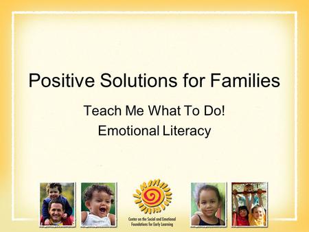 Positive Solutions for Families Teach Me What To Do! Emotional Literacy.