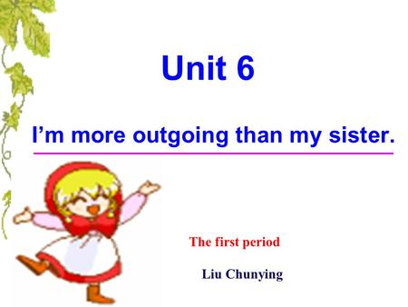 Unit 6 I’m more outgoing than my sister. The first period Liu Chunying.
