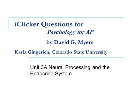 IClicker Questions for Unit 3A:Neural Processing and the Endocrine System Psychology for AP by David G. Myers Karla Gingerich, Colorado State University.