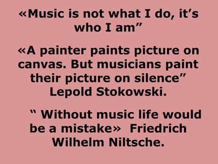 «Music is not what I do, it’s who I am” «A painter paints picture on canvas. But musicians paint their picture on silence” Lepold Stokowski. “ Without.